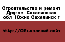 Строительство и ремонт Другое. Сахалинская обл.,Южно-Сахалинск г.